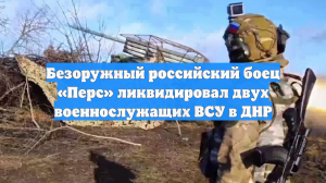 Безоружный российский боец «Перс» ликвидировал двух военнослужащих ВСУ в ДНР