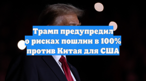 Трамп предупредил о рисках пошлин в 100% против Китая для США