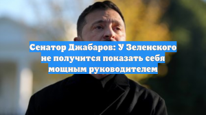 Сенатор Джабаров: У Зеленского не получится показать себя мощным руководителем