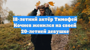18-летний актёр Тимофей Кочнев женился на своей 20-летней девушке