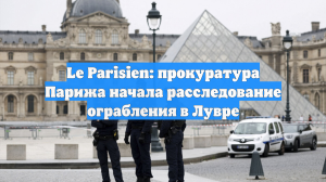 Le Parisien: прокуратура Парижа начала расследование ограбления в Лувре