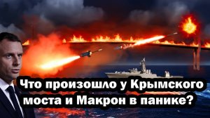 Истерика Макрона не случайна! Попытка удара по мосту обернулась катастрофой!