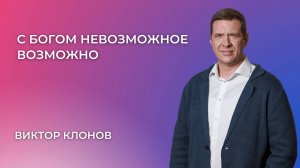 «C Богом невозможное возможно» - Виктор Клонов