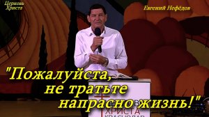 "Пожалуйста, не тратьте напрасно жизнь !" 19-10-2025 Евгений Нефёдов Церковь Христа Краснодар