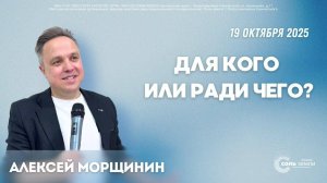 🔴 Для Кого или ради Чего? Алексей Морщинин. 19.10.2025г.