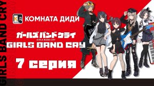 Плач девичьей группы / Girls Band Cry - 7 серия [КОМНАТА ДИДИ]