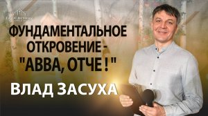 Фундаментальное откровение — "Авва, Отче!" Влад Засуха (19.10.2025)
