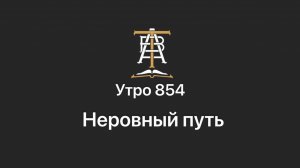 Утро 854 с Андреем Тихоновым. Неровный путь.