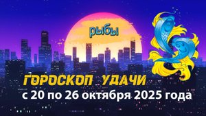Гороскоп удачи на неделю с 20 по 26 октября 2025 года Рыбы