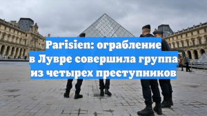 Parisien: ограбление в Лувре совершила группа из четырех преступников