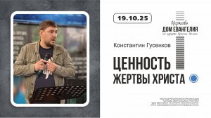 ЦЕННОСТЬ ЖЕРТВЫ ХРИСТА | Константин Гусенков | 19.10.2025