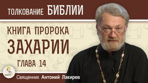 Книга пророка Захарии. Глава 14 "Вот наступает день Господень" Священник Антоний Лакирев