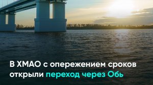 В ХМАО с опережением сроков открыли мостовой переход через Обь