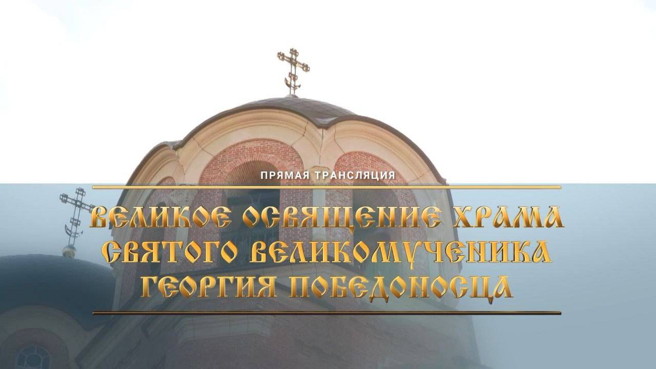 Великое освящение храма Святого Георгия Победоносца. Трансляция, г. Ростов-на-Дону