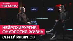 Программа "Персона" | НЕЙРОХИРУРГИЯ. ОНКОЛОГИЯ. ЖИЗНЬ | Сергей Мишинов, кандидат медицинских наук