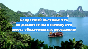 Секретный Вьетнам: что скрывают гиды и почему эти места обязательны к посещению