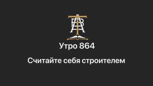 Утро 864 с Андреем Тихоновым. Считайте себя строителем.