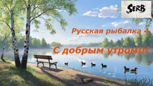 РУССКАЯ РЫБАЛКА 4 С ДОБРЫМ УТРОМ!!!