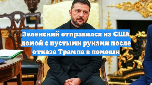 Зеленский отправился из США домой с пустыми руками после отказа Трампа в помощи