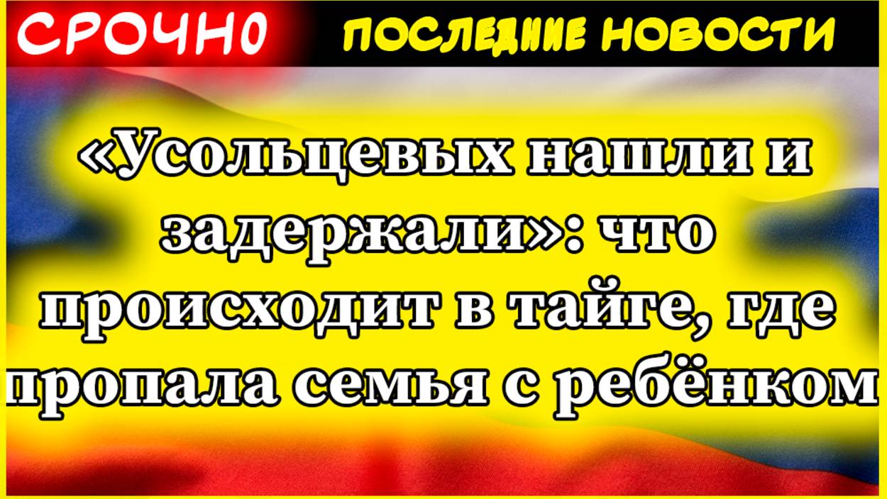 Усольцевых нашли и задержали что происходит в тайге, где пропала семья с ребёнком смотреть онлайн