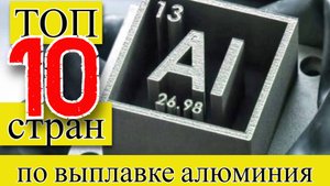 АЛЮМИНИЙ: ТОП 10 стран мира по выплавке первичного алюминия (1957–2024)