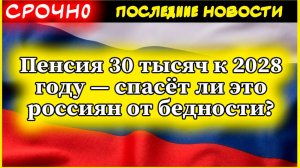 Пенсия 30 тысяч к 2028 году — спасёт ли это россиян от бедности?