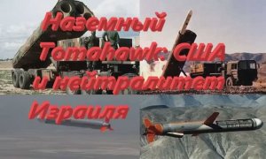 Наземный Tomahawk США и нейтралитет Израиля