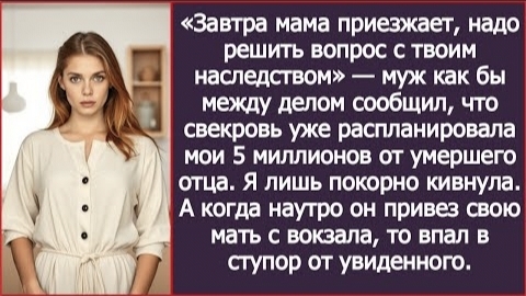 ИСТОРИЯ ИЗ ЖИЗНИ/Завтра мама приезжает, надо решить вопрос с твоим наследством,- заявил муж