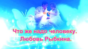 Что же надо человеку. Любовь Рыбкина. сл и муз.Виталий Вишневский.