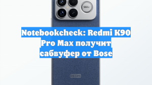 Notebookcheck: Redmi K90 Pro Max получит сабвуфер от Bose