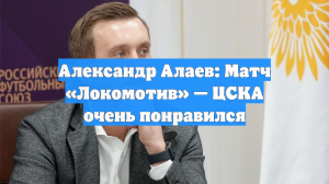 Александр Алаев: Матч «Локомотив» — ЦСКА очень понравился