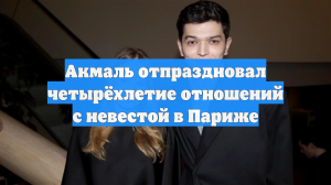 Акмаль отпраздновал четырёхлетие отношений с невестой в Париже