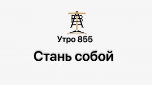 Утро 855 с Андреем Тихоновым. Стань собой.
