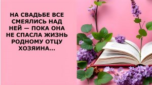 НА СВАДЬБЕ ВСЕ СМЕЯЛИСЬ НАД НЕЙ — ПОКА ОНА НЕ СПАСЛА ЖИЗНЬ РОДНОМУ ОТЦУ ХОЗЯИНА