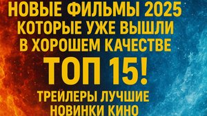 НОВЫЕ ФИЛЬМЫ 2025 КОТОРЫЕ УЖЕ ВЫШЛИ В ХОРОШЕМ КАЧЕСТВЕ ТОП 15! ТРЕЙЛЕРЫ ЛУЧШИЕ НОВИНКИ КИНО