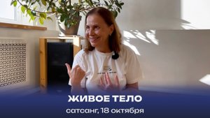 Живое тело. Сатсанг, 18 октября