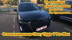 Chery Tiggo 7 Pro max ТО-4 у дилера отзыв владельца проблемы на 40 000км пробега Что будет дальше ?