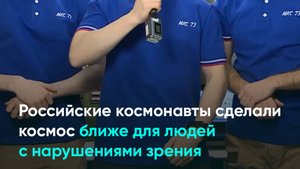 Российские космонавты сделали космос ближе для людей с нарушениями зрения