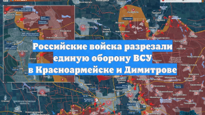 Российские войска разрезали единую оборону ВСУ в Красноармейске и Димитрове