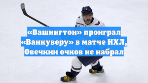 «Вашингтон» проиграл «Ванкуверу» в матче НХЛ, Овечкин очков не набрал