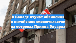 В Канаде изучат обвинения в китайском вмешательстве на островах Принца Эдуарда