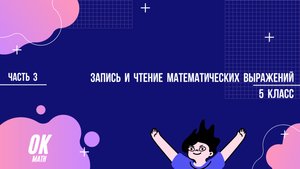 Запись и чтение математических выражений. Часть 3. Математика 5 класс