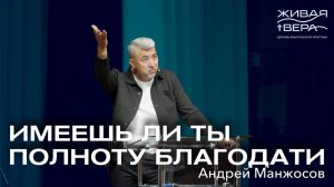 Имеешь ли ты полноту благодати | Андрей Манжосов | Живая вера