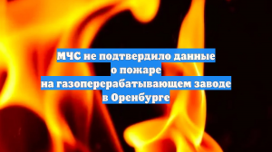 МЧС не подтвердило данные о пожаре на газоперерабатывающем заводе в Оренбурге
