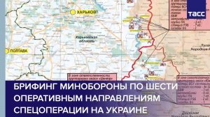 Брифинг Минобороны по шести оперативным направлениям спецоперации на Украине