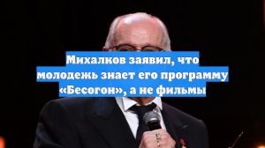 Михалков заявил, что молодежь знает его программу «Бесогон», а не фильмы
