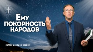 Ему покорность народов - Проповедь - Михаил Олийник