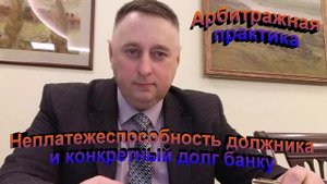 Арбитражная практика Неплатежеспособность должника и конкретный долг банку