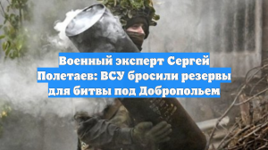 Военный эксперт Сергей Полетаев: ВСУ бросили резервы для битвы под Добропольем