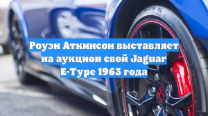 Роуэн Аткинсон выставляет на аукцион свой Jaguar E-Type 1963 года
